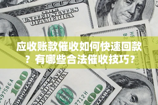 济南应收账款催收如何快速回款？有哪些合法催收技巧？