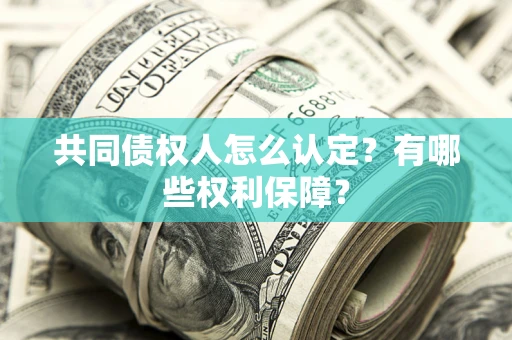 济南共同债权人怎么认定？有哪些权利保障？