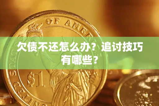 济南欠债不还怎么办？追讨技巧有哪些？
