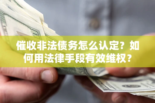 济南催收非法债务怎么认定？如何用法律手段有效维权？