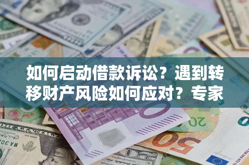 济南如何启动借款诉讼？遇到转移财产风险如何应对？专家解局支招