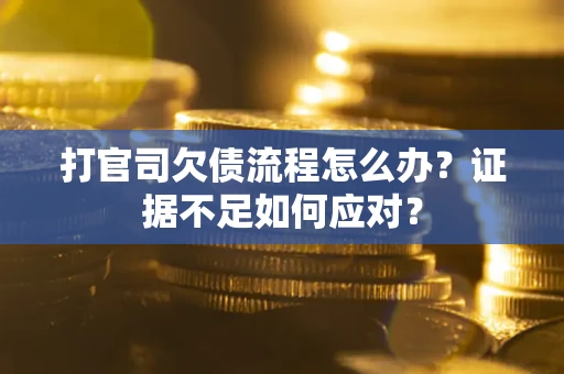 济南打官司欠债流程怎么办？证据不足如何应对？
