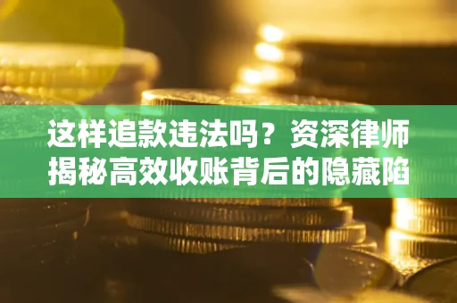 济南这样追款违法吗？资深律师揭秘高效收账背后的隐藏陷阱