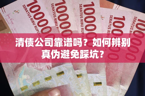 济南清债公司靠谱吗？如何辨别真伪避免踩坑？