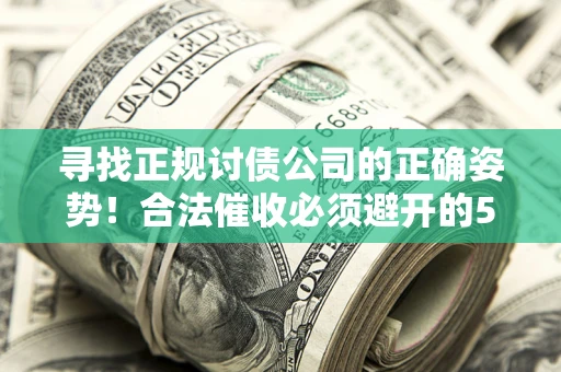 济南寻找正规讨债公司的正确姿势！合法催收必须避开的5大雷区