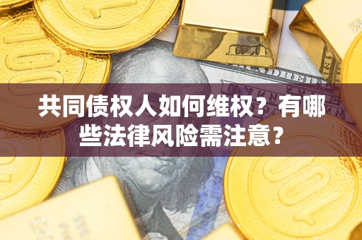 济南共同债权人如何维权？有哪些法律风险需注意？