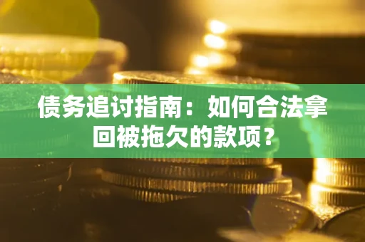 济南债务追讨指南：如何合法拿回被拖欠的款项？