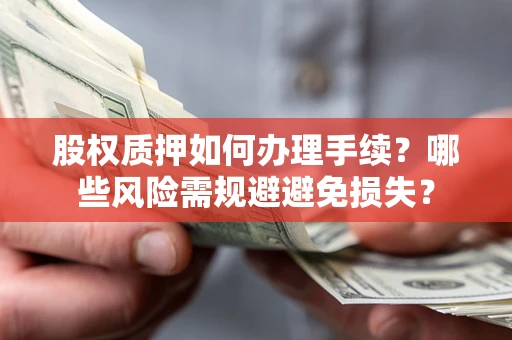 济南股权质押如何办理手续？哪些风险需规避避免损失？