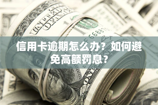 济南信用卡逾期怎么办？如何避免高额罚息？