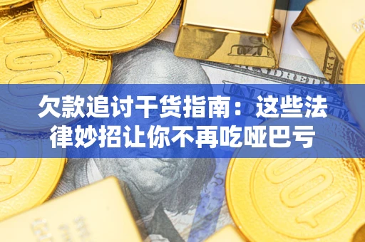 济南欠款追讨干货指南：这些法律妙招让你不再吃哑巴亏
