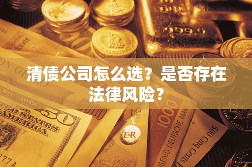 济南清债公司怎么选？是否存在法律风险？