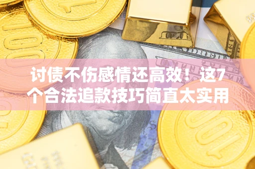 济南讨债不伤感情还高效！这7个合法追款技巧简直太实用