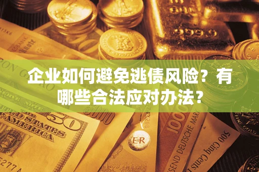 济南企业如何避免逃债风险？有哪些合法应对办法？
