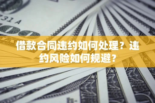 济南借款合同违约如何处理？违约风险如何规避？