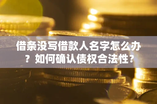 济南借条没写借款人名字怎么办？如何确认债权合法性？