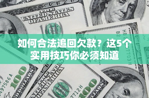 济南如何合法追回欠款？这5个实用技巧你必须知道