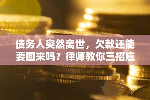 济南债务人突然离世，欠款还能要回来吗？律师教你三招应对