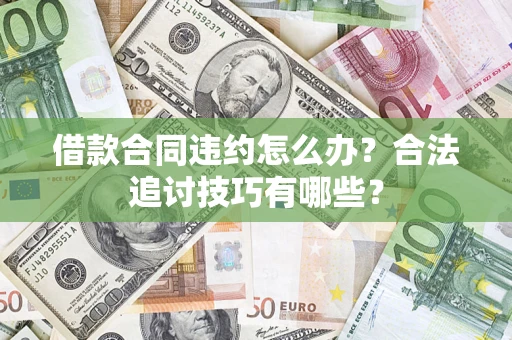 济南借款合同违约怎么办？合法追讨技巧有哪些？