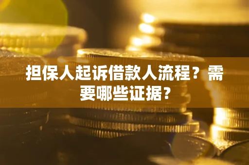 济南担保人起诉借款人流程?需要哪些证据? 济南担保人起诉借款人流程?需要哪些证据?