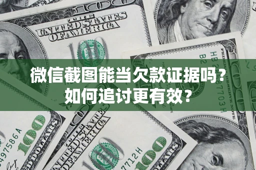 济南微信截图能当欠款证据吗？如何追讨更有效？