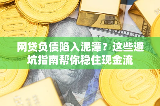 济南网贷负债陷入泥潭？这些避坑指南帮你稳住现金流