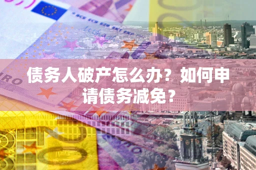 济南债务人破产怎么办？如何申请债务减免？