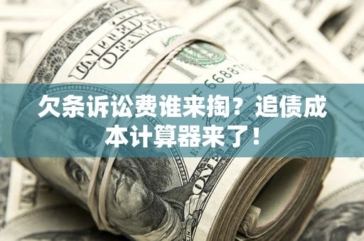 济南欠条诉讼费谁来掏？追债成本计算器来了！