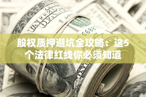 济南股权质押避坑全攻略：这5个法律红线你必须知道