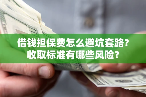 济南借钱担保费怎么避坑套路?收取标准有哪些风险? 济南借钱担保费怎么避坑套路?收取标准有哪些风险?