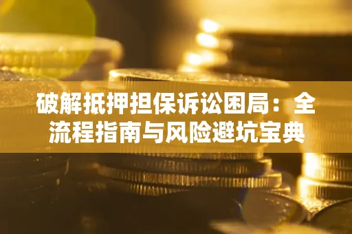 济南破解抵押担保诉讼困局:全流程指南与风险避坑宝典 济南破解抵押担保诉讼困局:全流程指南与风险避坑宝典