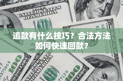 济南追款有什么技巧？合法方法如何快速回款？