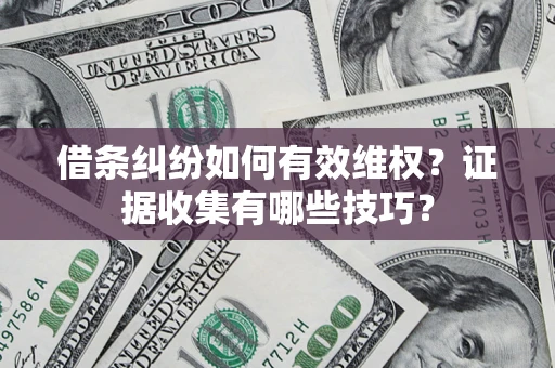 济南借条纠纷如何有效维权？证据收集有哪些技巧？