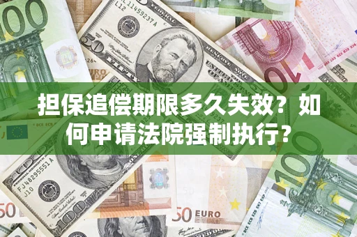 济南担保追偿期限多久失效？如何申请法院强制执行？