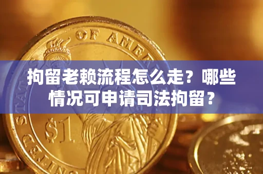济南拘留老赖流程怎么走?哪些情况可申请司法拘留? 济南拘留老赖流程怎么走?哪些情况可申请司法拘留?