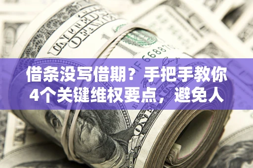 济南借条没写借期？手把手教你4个关键维权要点，避免人财两空