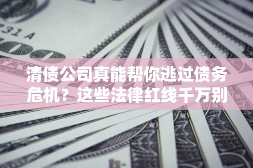 济南清债公司真能帮你逃过债务危机？这些法律红线千万别踩