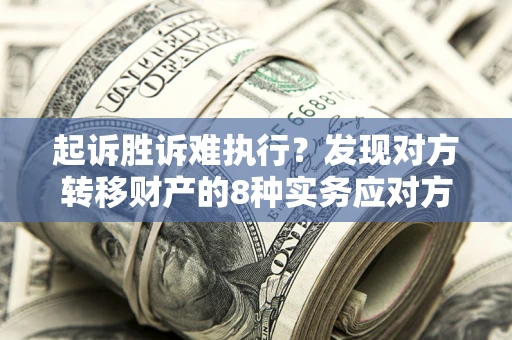 济南起诉胜诉难执行？发现对方转移财产的8种实务应对方案