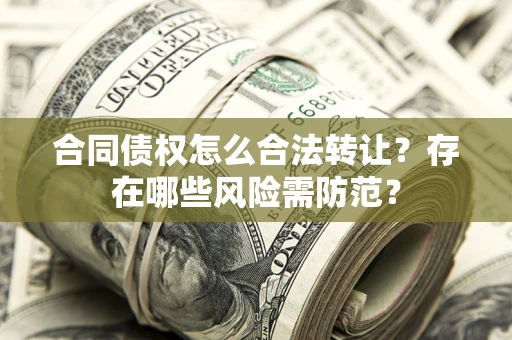 济南合同债权怎么合法转让？存在哪些风险需防范？