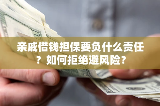 济南亲戚借钱担保要负什么责任？如何拒绝避风险？