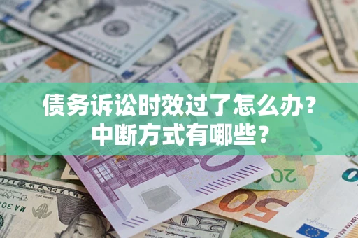 济南债务诉讼时效过了怎么办？中断方式有哪些？