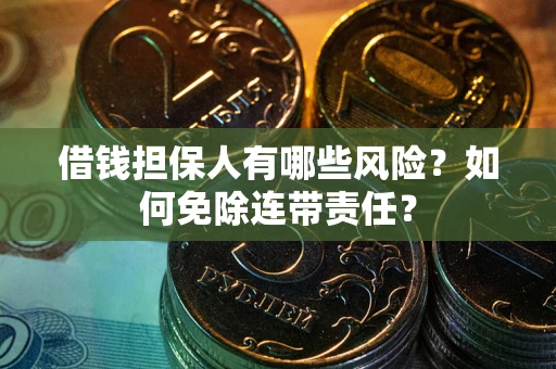 济南借钱担保人有哪些风险？如何免除连带责任？