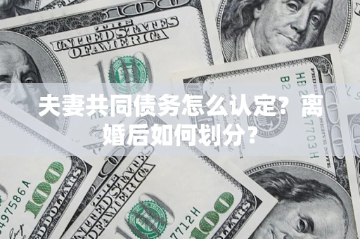 济南夫妻共同债务怎么认定？离婚后如何划分？