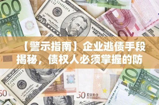 济南【警示指南】企业逃债手段揭秘，债权人必须掌握的防坑宝典