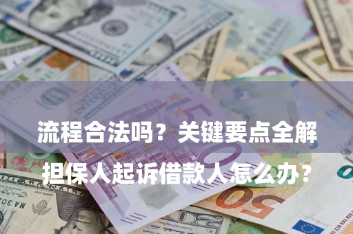 济南

担保人起诉借款人怎么办？流程合法吗？关键要点全解析