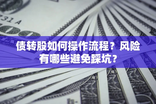 济南债转股如何操作流程?风险有哪些避免踩坑? 济南债转股如何操作流程?风险有哪些避免踩坑?