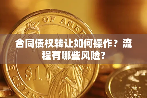 济南合同债权转让如何操作？流程有哪些风险？