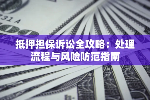 济南抵押担保诉讼全攻略：处理流程与风险防范指南