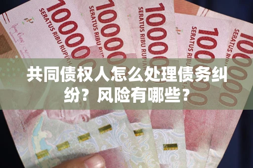 济南共同债权人怎么处理债务纠纷？风险有哪些？