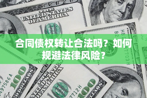 济南合同债权转让合法吗？如何规避法律风险？