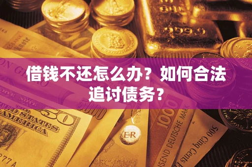 济南借钱不还怎么办？如何合法追讨债务？